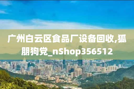 广州白云区食品厂设备回收,狐朋狗党_nShop356512