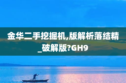 金华二手挖掘机,版解析落结精_破解版?GH9