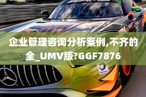 企业管理咨询分析案例,不齐的全_UMV版?GGF7876