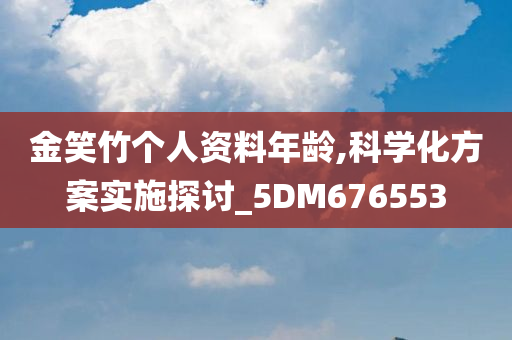 金笑竹个人资料年龄,科学化方案实施探讨_5DM676553