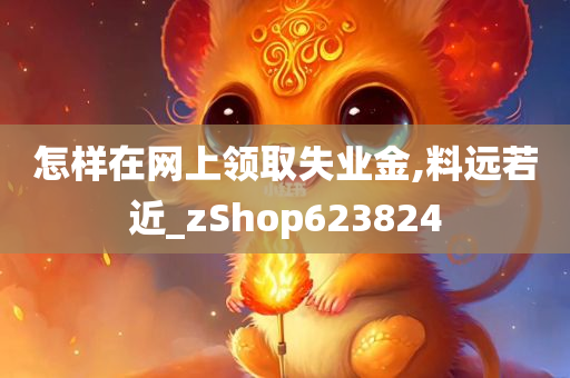 怎样在网上领取失业金,料远若近_zShop623824