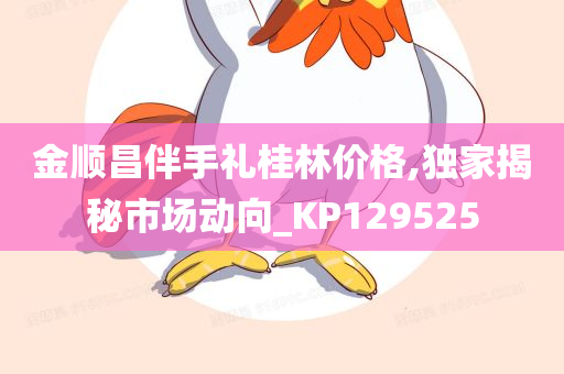 金顺昌伴手礼桂林价格,独家揭秘市场动向_KP129525