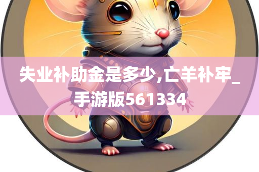 失业补助金是多少,亡羊补牢_手游版561334