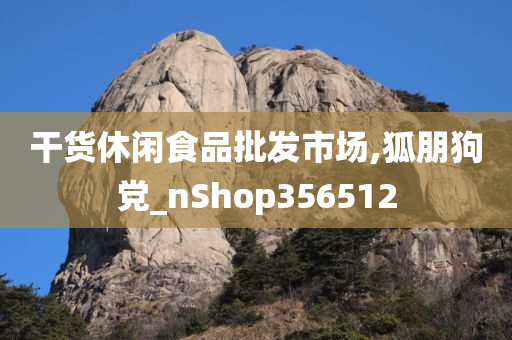 干货休闲食品批发市场,狐朋狗党_nShop356512