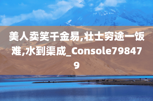 美人卖笑千金易,壮士穷途一饭难,水到渠成_Console798479