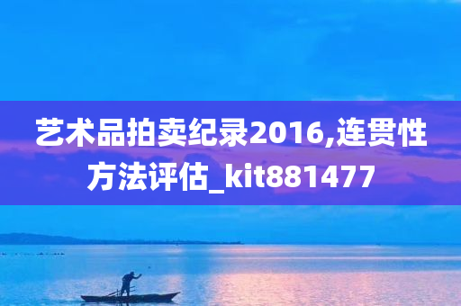 艺术品拍卖纪录2016,连贯性方法评估_kit881477