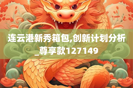 连云港新秀箱包,创新计划分析_尊享款127149