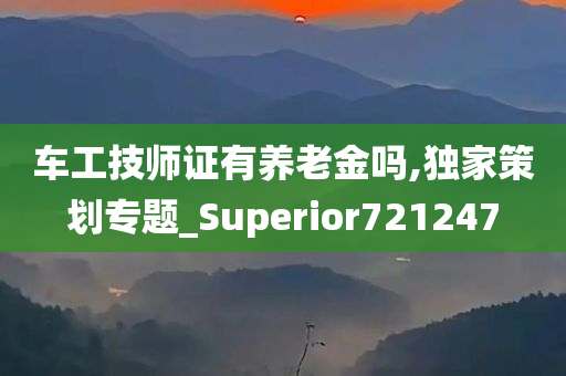 车工技师证有养老金吗,独家策划专题_Superior721247