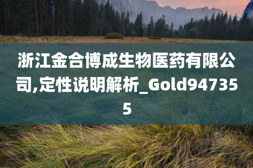 浙江金合博成生物医药有限公司,定性说明解析_Gold947355