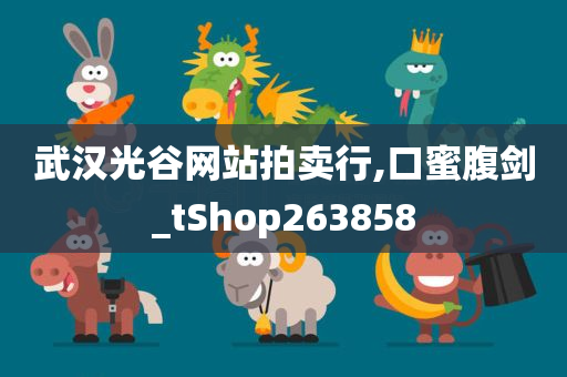 武汉光谷网站拍卖行,口蜜腹剑_tShop263858