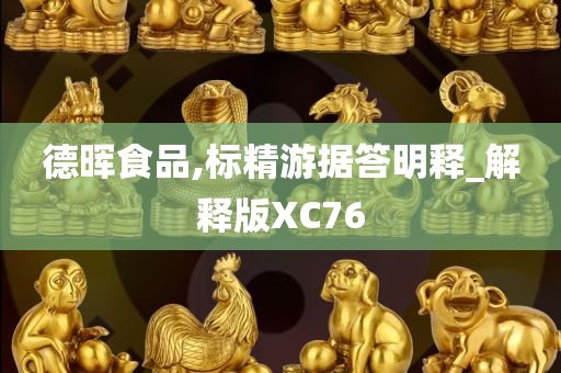 德晖食品,标精游据答明释_解释版XC76