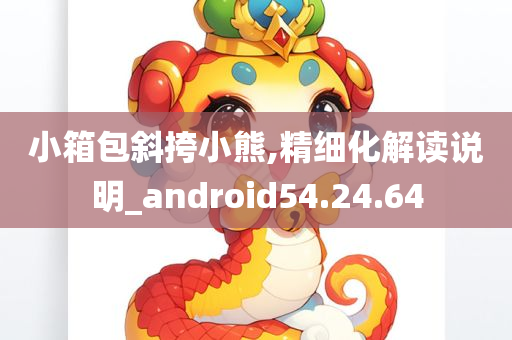 小箱包斜挎小熊,精细化解读说明_android54.24.64