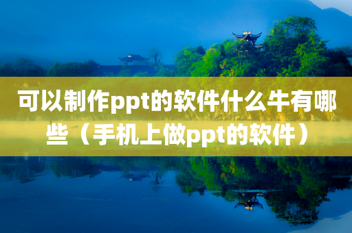 可以制作ppt的软件什么牛有哪些（手机上做ppt的软件）