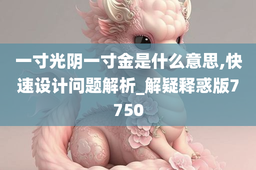 一寸光阴一寸金是什么意思,快速设计问题解析_解疑释惑版7750