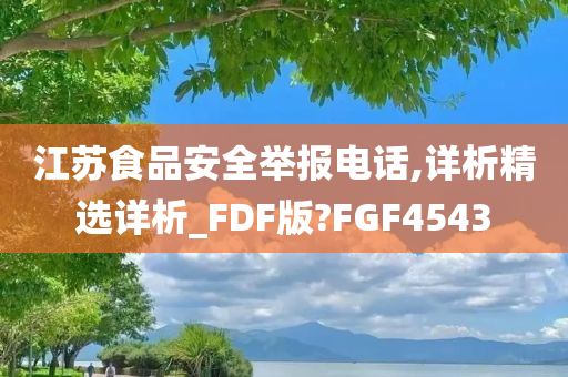 江苏食品安全举报电话,详析精选详析_FDF版?FGF4543