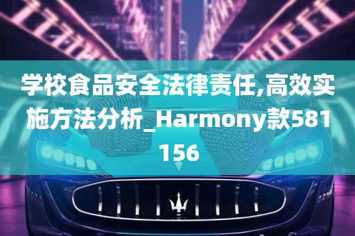 学校食品安全法律责任,高效实施方法分析_Harmony款581156