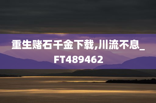 重生赌石千金下载,川流不息_FT489462