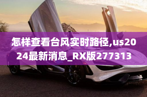 怎样查看台风实时路径,us2024最新消息_RX版277313