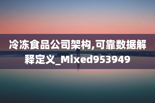 冷冻食品公司架构,可靠数据解释定义_Mixed953949