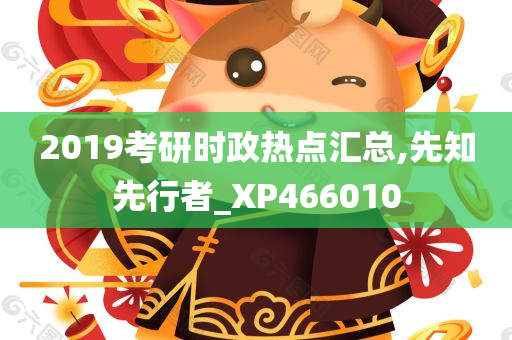 2019考研时政热点汇总,先知先行者_XP466010