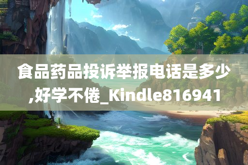 食品药品投诉举报电话是多少,好学不倦_Kindle816941