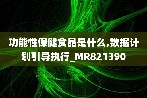 功能性保健食品是什么,数据计划引导执行_MR821390