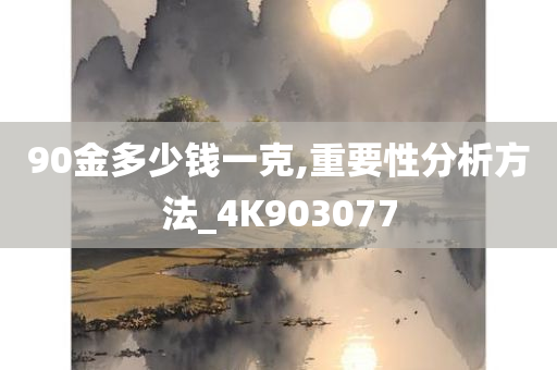 90金多少钱一克,重要性分析方法_4K903077