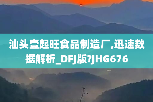 汕头壹起旺食品制造厂,迅速数据解析_DFJ版?JHG676