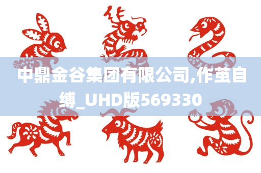 中鼎金谷集团有限公司,作茧自缚_UHD版569330