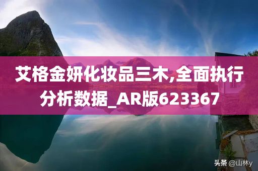 艾格金妍化妆品三木,全面执行分析数据_AR版623367