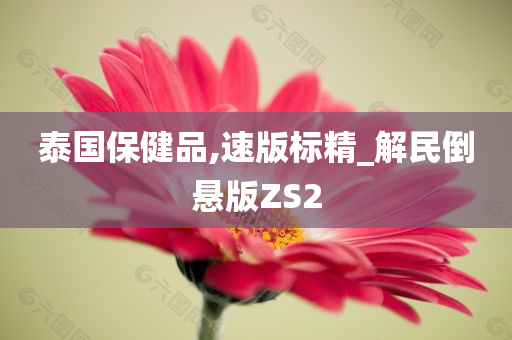 泰国保健品,速版标精_解民倒悬版ZS2