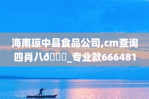 海南琼中县食品公司,cm查询四肖八🐎_专业款666481