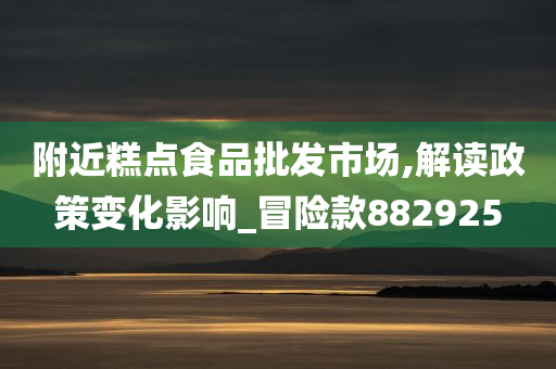 附近糕点食品批发市场,解读政策变化影响_冒险款882925