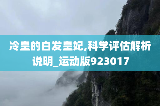 冷皇的白发皇妃,科学评估解析说明_运动版923017