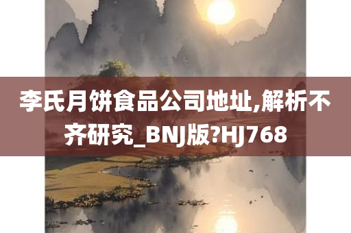 李氏月饼食品公司地址,解析不齐研究_BNJ版?HJ768