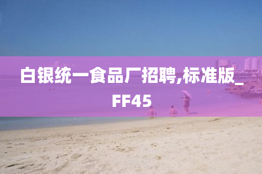 白银统一食品厂招聘,标准版_FF45