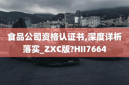 食品公司资格认证书,深度详析落实_ZXC版?HII7664