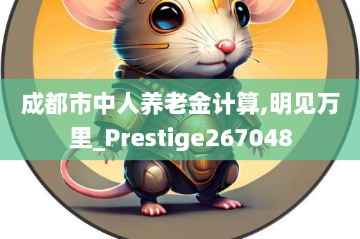 成都市中人养老金计算,明见万里_Prestige267048