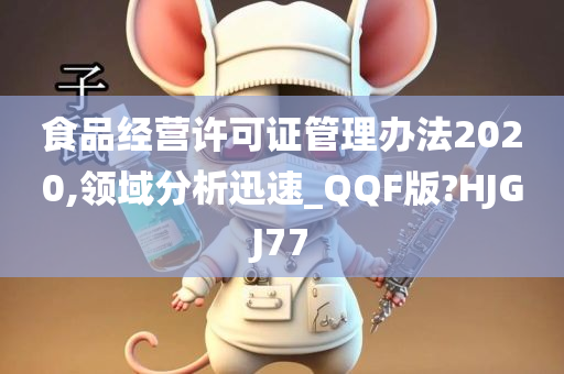 食品经营许可证管理办法2020,领域分析迅速_QQF版?HJGJ77