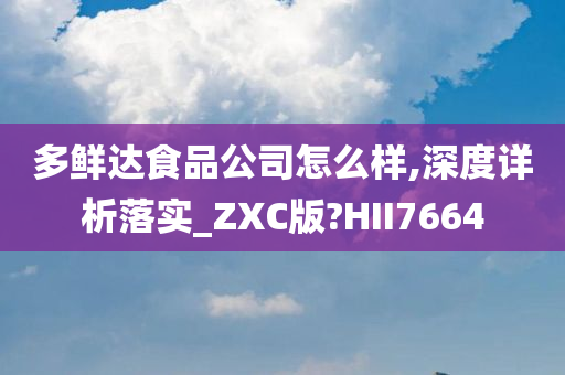 多鲜达食品公司怎么样,深度详析落实_ZXC版?HII7664