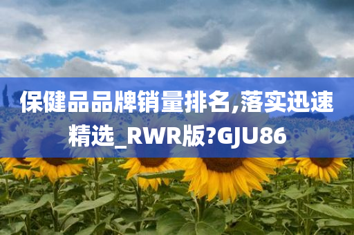 保健品品牌销量排名,落实迅速精选_RWR版?GJU86