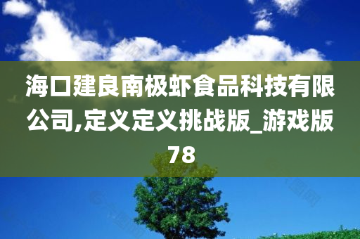 海口建良南极虾食品科技有限公司,定义定义挑战版_游戏版78