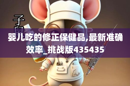 婴儿吃的修正保健品,最新准确效率_挑战版435435