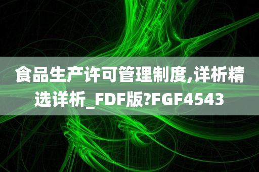 食品生产许可管理制度,详析精选详析_FDF版?FGF4543