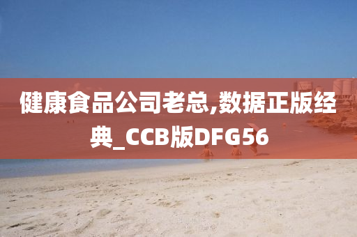 健康食品公司老总,数据正版经典_CCB版DFG56