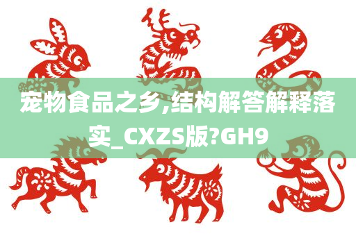 宠物食品之乡,结构解答解释落实_CXZS版?GH9