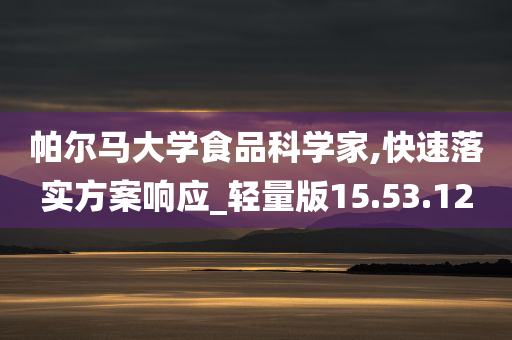 帕尔马大学食品科学家,快速落实方案响应_轻量版15.53.12