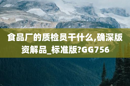 食品厂的质检员干什么,确深版资解品_标准版?GG756