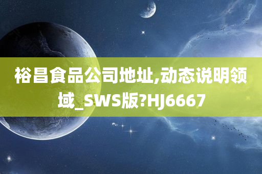 裕昌食品公司地址,动态说明领域_SWS版?HJ6667