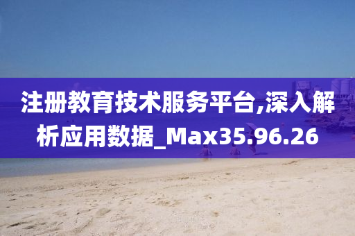 注册教育技术服务平台,深入解析应用数据_Max35.96.26